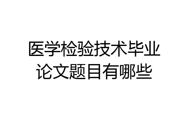 医学检验技术毕业论文题目有哪些