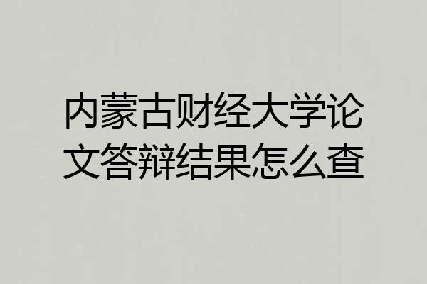 内蒙古财经大学论文答辩结果怎么查