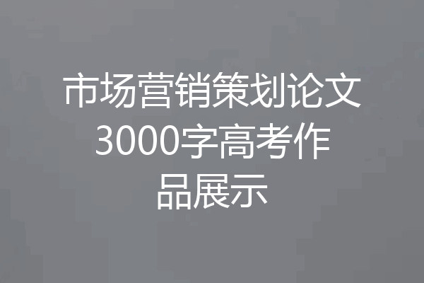 市场营销策划论文3000字高考作品展示