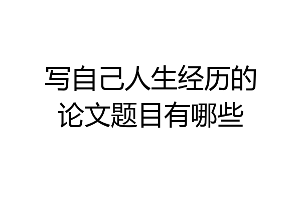 写自己人生经历的论文题目有哪些