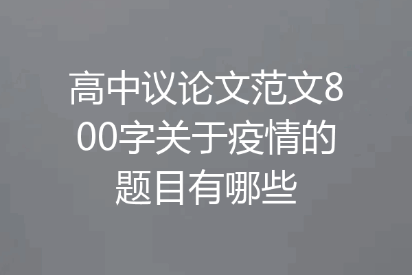 高中议论文范文800字关于疫情的题目有哪些