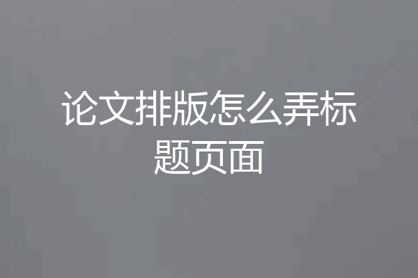 论文排版怎么弄标题页面