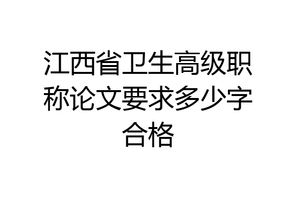 江西省卫生高级职称论文要求多少字合格