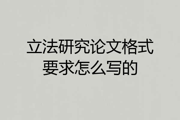立法研究论文格式要求怎么写的