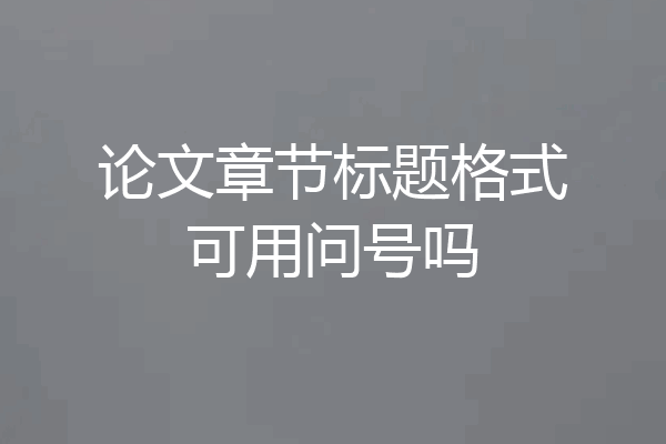 论文章节标题格式可用问号吗