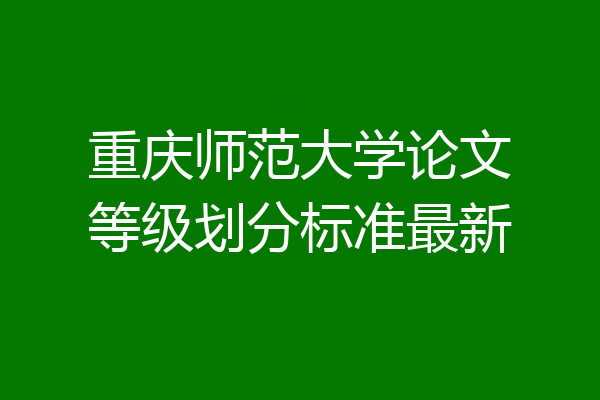 重庆师范大学论文等级划分标准最新