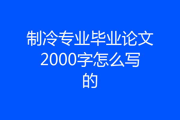 制冷专业毕业论文2000字怎么写的