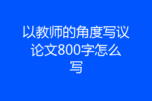 以教师的角度写议论文800字怎么写