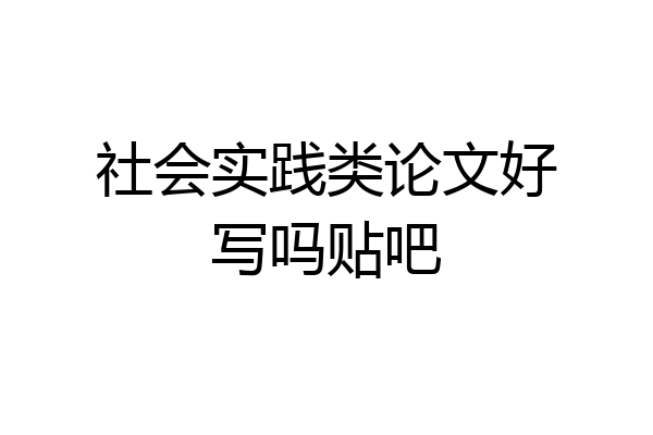 社会实践类论文好写吗贴吧