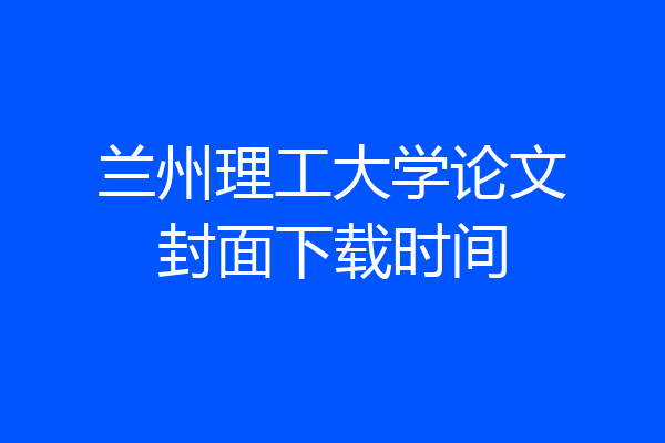兰州理工大学论文封面下载时间