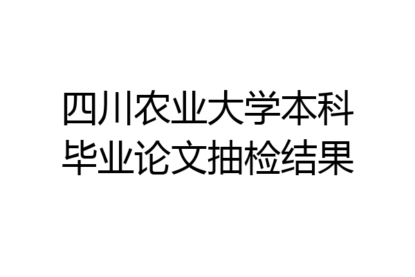 四川农业大学本科毕业论文抽检结果