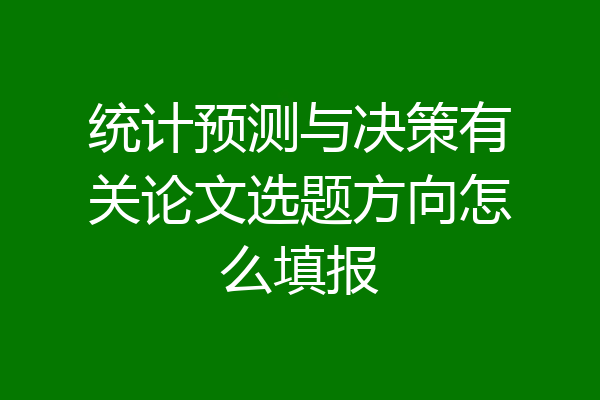 统计预测与决策有关论文选题方向怎么填报
