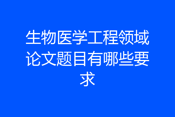 生物医学工程领域论文题目有哪些要求