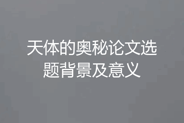 天体的奥秘论文选题背景及意义