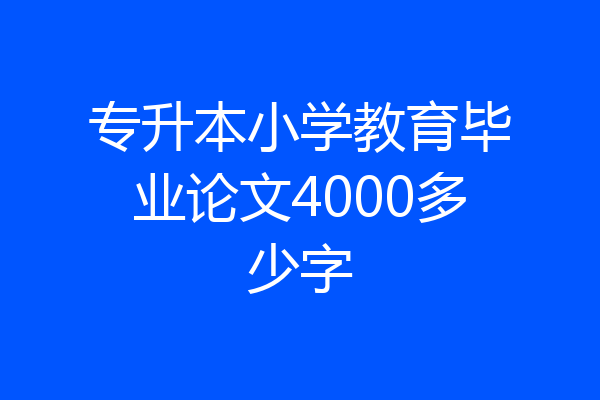 专升本小学教育毕业论文4000多少字