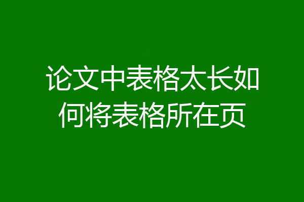 论文中表格太长如何将表格所在页