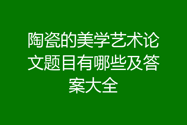 陶瓷的美学艺术论文题目有哪些及答案大全