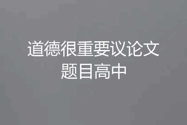 道德很重要议论文题目高中