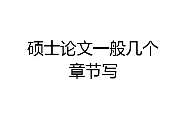 硕士论文一般几个章节写