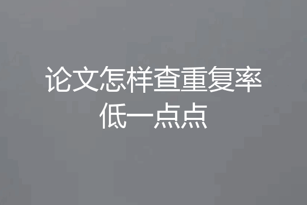 论文怎样查重复率低一点点