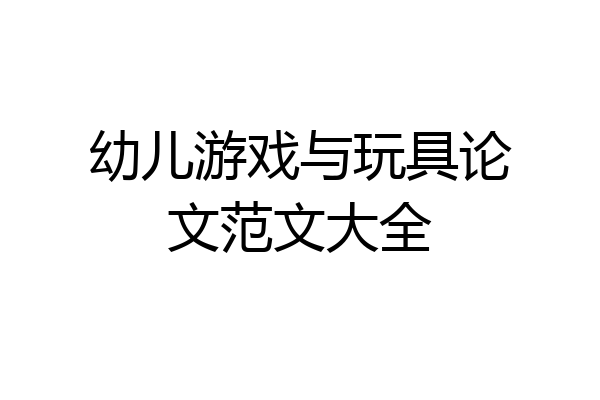 幼儿游戏与玩具论文范文大全