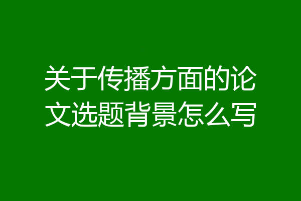 关于传播方面的论文选题背景怎么写