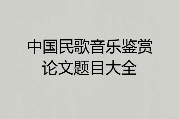 中国民歌音乐鉴赏论文题目大全