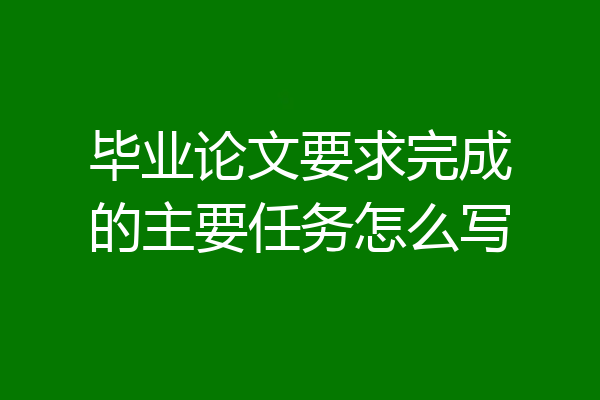 毕业论文要求完成的主要任务怎么写