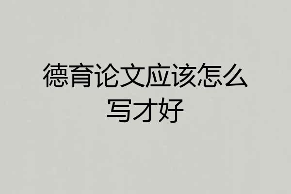 德育论文应该怎么写才好