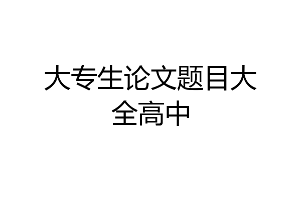大专生论文题目大全高中