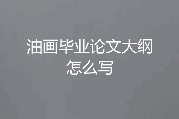 油画毕业论文大纲怎么写