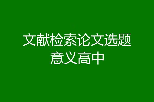 文献检索论文选题意义高中