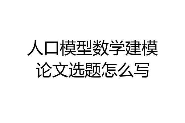人口模型数学建模论文选题怎么写
