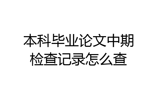 本科毕业论文中期检查记录怎么查