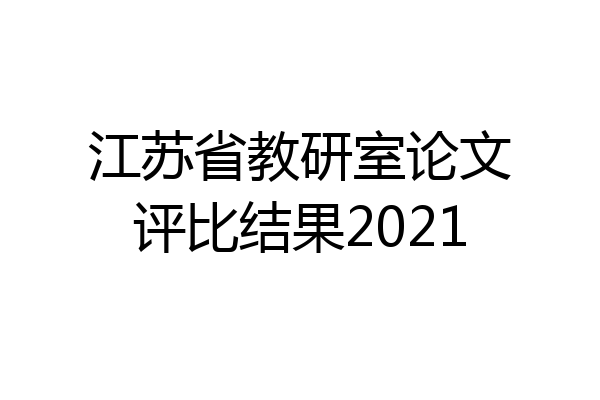 江苏省教研室论文评比结果2021