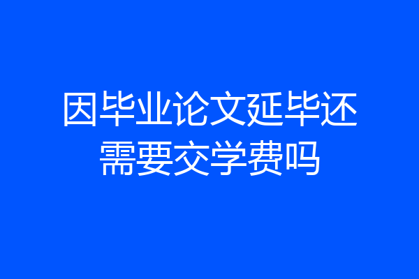因毕业论文延毕还需要交学费吗
