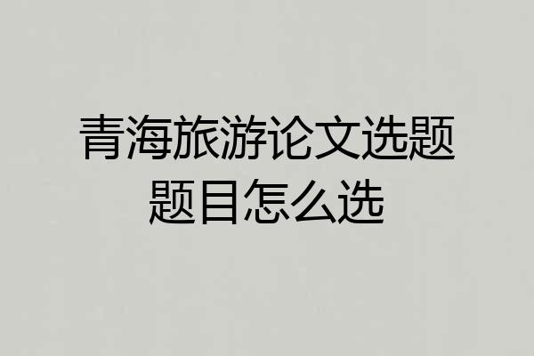 青海旅游论文选题题目怎么选