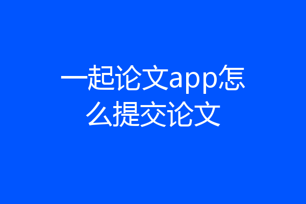 一起论文app怎么提交论文