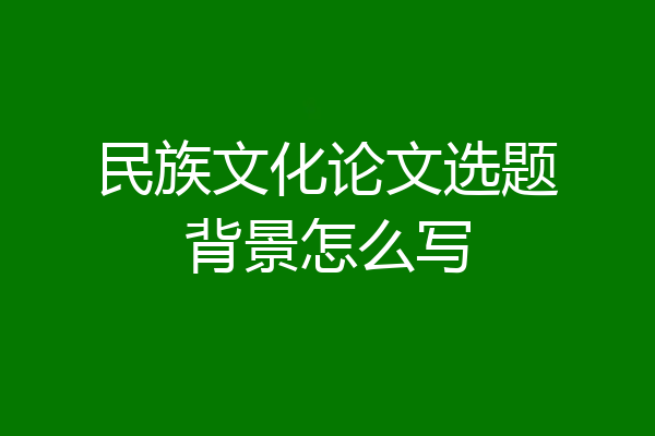 民族文化论文选题背景怎么写