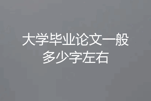大学毕业论文一般多少字左右