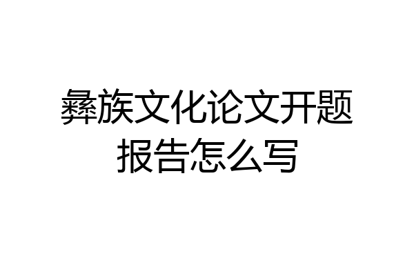 彝族文化论文开题报告怎么写