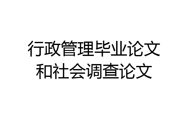 行政管理毕业论文和社会调查论文