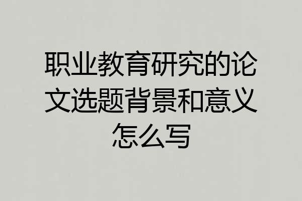 职业教育研究的论文选题背景和意义怎么写