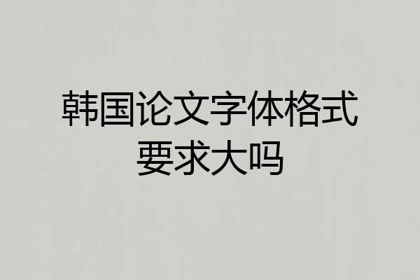 韩国论文字体格式要求大吗