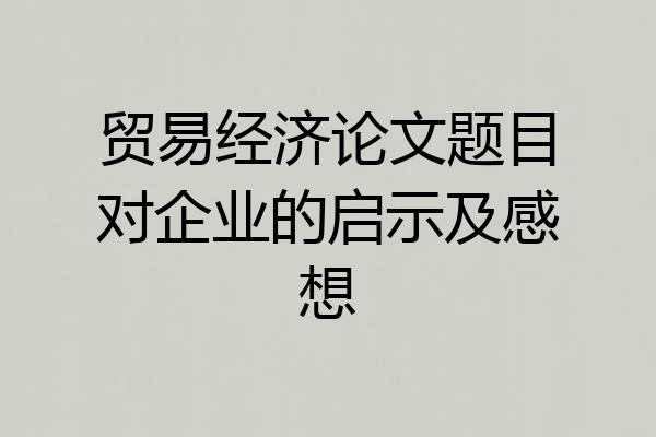 贸易经济论文题目对企业的启示及感想