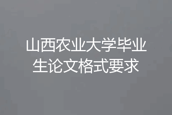山西农业大学毕业生论文格式要求