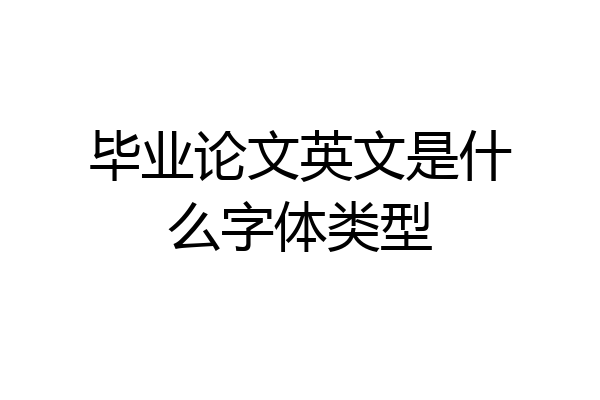 毕业论文英文是什么字体类型