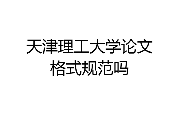 天津理工大学论文格式规范吗