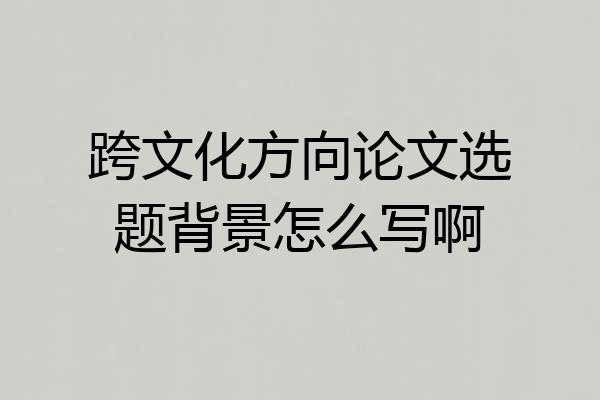 跨文化方向论文选题背景怎么写啊