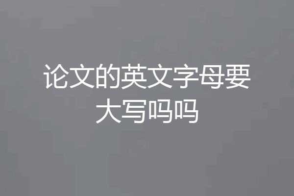 论文的英文字母要大写吗吗